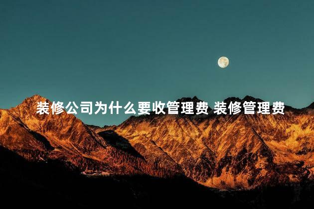 装修公司为什么要收管理费 装修管理费的收费依据是什么